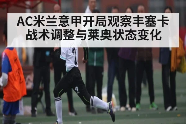 AC米兰意甲开局观察丰塞卡战术调整与莱奥状态变化