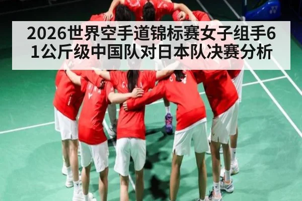 2026世界空手道锦标赛女子组手61公斤级中国队对日本队决赛分析